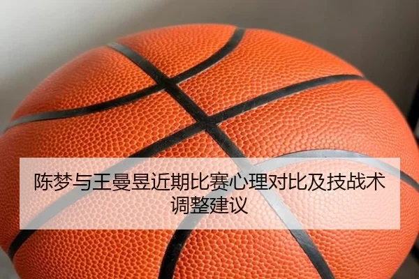 陈梦与王曼昱近期比赛心理对比及技战术调整建议 - kaiyuan